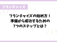 フランチャイズの始め方！準備から成功するための7つのステップとは？