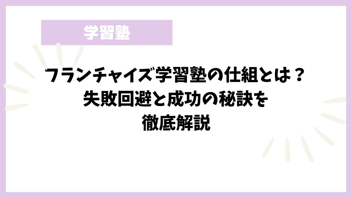 フランチャイズ学習塾の仕組とは？失敗回避と成功の秘訣を徹底解説