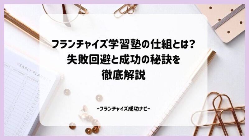 フランチャイズ学習塾の仕組とは?失敗回避と成功の秘訣を徹底解説 フランチャイズ学習塾の仕組とは?失敗回避と成功の秘訣を徹底解説