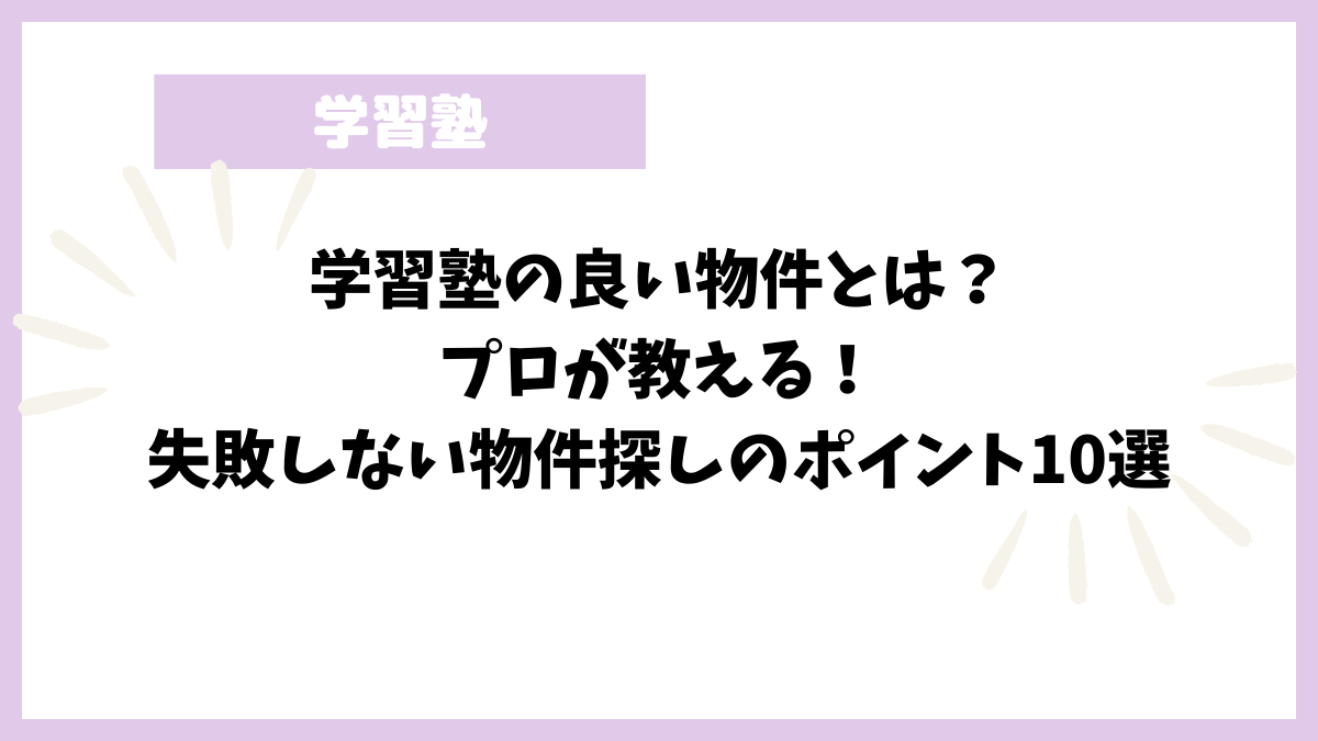 学習塾の良い物件とは？プロが教える！失敗しない物件探しのポイント10選
