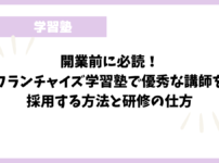 開業前に必読！フランチャイズ学習塾で優秀な講師を採用する方法と研修の仕方